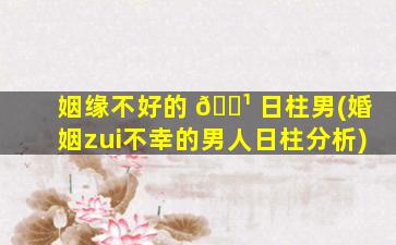 姻缘不好的 🌹 日柱男(婚姻zui
不幸的男人日柱分析)